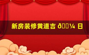 新房装修黄道吉 🐼 日